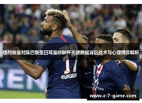 格列兹曼对阵巴黎圣日耳曼欧联杯关键数据背后战术与心理博弈解析 格列兹曼对阵巴黎圣日耳曼欧联杯关键数据背后战术与心理博弈解析