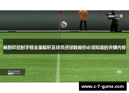 最新欧冠射手榜全面解析及球员进球数据你必须知道的关键内容