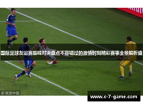 国际足球友谊赛巅峰对决盘点不容错过的激情时刻精彩赛事全景解析盛