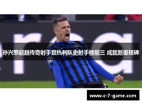 孙兴慜超越传奇射手登热刺队史射手榜前三 成就新里程碑