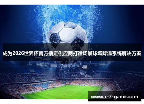 成为2026世界杯官方指定供应商打造场景球场降温系统解决方案