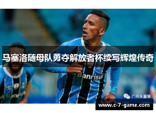 马塞洛随母队勇夺解放者杯续写辉煌传奇