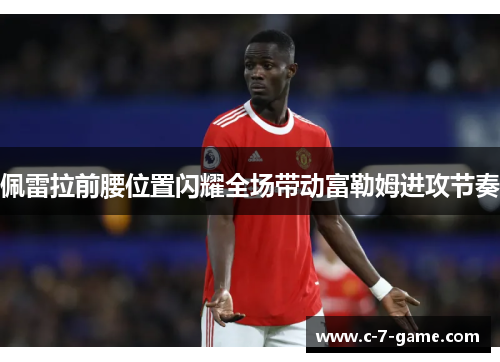 佩雷拉前腰位置闪耀全场带动富勒姆进攻节奏