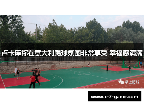 卢卡库称在意大利踢球氛围非常享受 幸福感满满