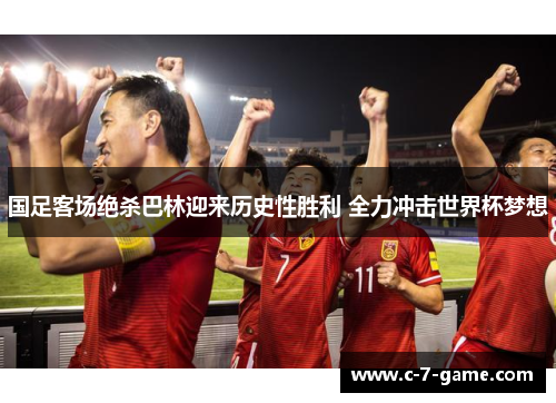 国足客场绝杀巴林迎来历史性胜利 全力冲击世界杯梦想