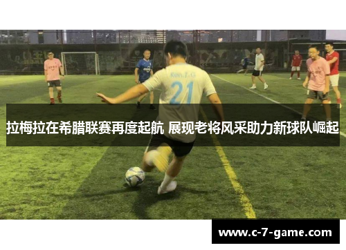 拉梅拉在希腊联赛再度起航 展现老将风采助力新球队崛起