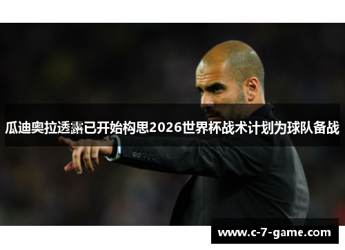 瓜迪奥拉透露已开始构思2026世界杯战术计划为球队备战