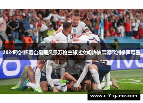 2024欧洲杯看台最暖风景苏格兰球迷文明热情赢得欧洲掌声尊重
