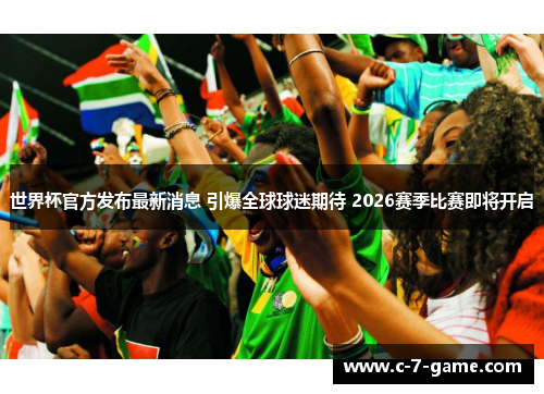 世界杯官方发布最新消息 引爆全球球迷期待 2026赛季比赛即将开启 世界杯官方发布最新消息 引爆全球球迷期待 2026赛季比赛即将开启