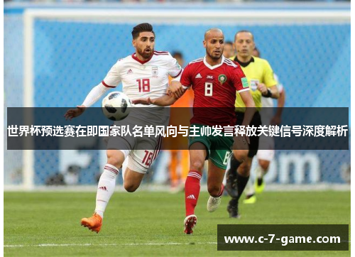 世界杯预选赛在即国家队名单风向与主帅发言释放关键信号深度解析