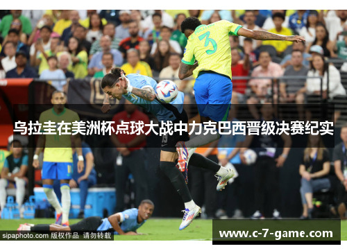 乌拉圭在美洲杯点球大战中力克巴西晋级决赛纪实 乌拉圭在美洲杯点球大战中力克巴西晋级决赛纪实