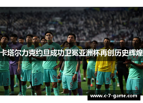 卡塔尔力克约旦成功卫冕亚洲杯再创历史辉煌