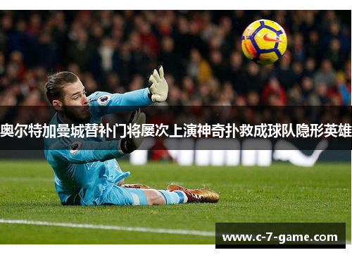 奥尔特加曼城替补门将屡次上演神奇扑救成球队隐形英雄