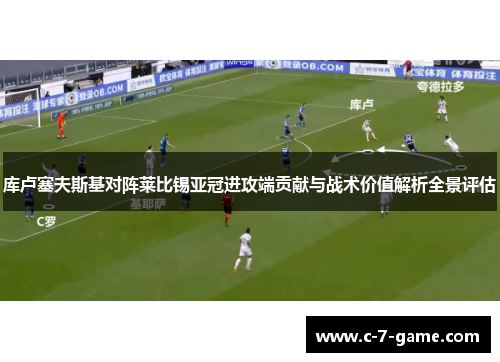 库卢塞夫斯基对阵莱比锡亚冠进攻端贡献与战术价值解析全景评估