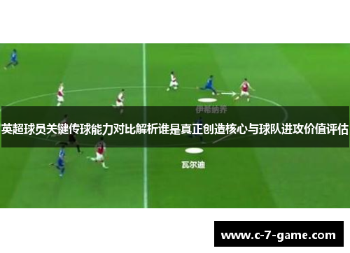 英超球员关键传球能力对比解析谁是真正创造核心与球队进攻价值评估 英超球员关键传球能力对比解析谁是真正创造核心与球队进攻价值评估